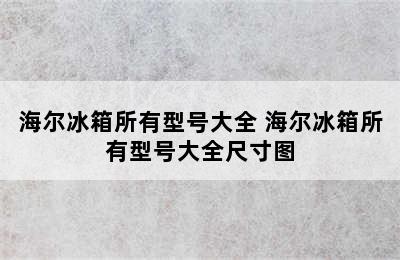 海尔冰箱所有型号大全 海尔冰箱所有型号大全尺寸图